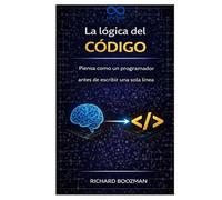 La lógica del código: Piensa como un programador antes de escribir una sola línea