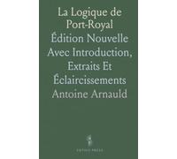 La Logique de Port-Royal: Édition Nouvelle Avec Introduction, Extraits Et Éclaircissements
