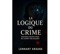 La Logique du Crime: Anatomie scientifique de l’esprit délinquant