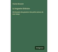 La lorgnette littéraire: Dictionnaire des grands et des petits auteurs de mon temps
