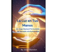 La Luz en Tus Manos: Un Viaje Hacia el Yo Invisible - Un llamado a la humanidad