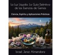 La Luz Líquida: La Guía Definitiva de las Esencias de Gemas: Ciencia, Espíritu y Aplicaciones Prácticas