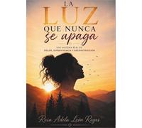 La luz que nunca se apaga: Una historia real de dolor, supervivencia y reconstrucción
