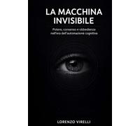 LA MACCHINA INVISIBILE: Potere, consenso e obbedienza nell'era dell'automazione cognitiva