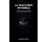 LA MACCHINA INVISIBILE: Potere, consenso e obbedienza nell'era dell'automazione cognitiva