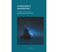 La Machine à Manifester: Le protocole manuscrit pour organiser votre nouvelle réalité.