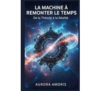 La Machine à Remonter le temps: De la Théorie à la Réalité (Imagination scientifique et inventions)