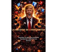 La machine de l’indignation: Comment la politique moderne transforme l’attention en pouvoir