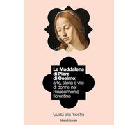 La Maddalena di Piero di Cosimo: arte, storia e vite di donne nel Rinascimento fiorentino. Guida alla mostra. Ediz. illustrata (Guide)