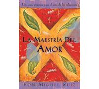 La maestría del amor/ Mastery of Love: Una guía práctica para el arte de las relaciones/ A Practical Guide To The Art Of Relationships (Un libro de la sabiduría tolteca, 2)