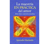 La maestría EN PRÁCTICA del amor: Ideas clave y ejercicios resueltos (Aprender Haciendo)