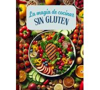 La Magia de Cocinar Sin Gluten: Recetas Fáciles y Deliciosas para Celíacos y Amantes de la Comida Saludable- cocinar sin gluten, recetas fáciles, celíacos, comida saludable (Recetarios especializados)