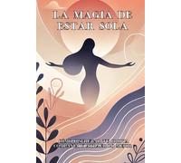 La magia de estar sola: Cómo disfrutar tu propia compañía y atraer lo mejor