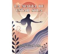 La magia de estar sola: Cómo disfrutar tu propia compañía y atraer lo mejor