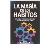 La Magia De Los Habitos: Estrategias Prácticas Para Entender Y Rediseñar Tus Hábitos Diarios
