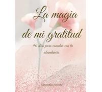 La magia de mi gratitud: 90 días para conectar con tu abundancia (Diarios)