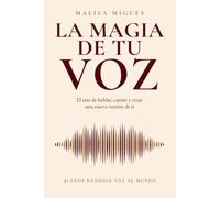 LA MAGIA DE TU VOZ: El arte de hablar, cantar y crear una nueva versión de ti