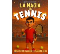 La Magia del Tennis - Crescere con Passione, Coraggio e Sogni: Un libro motivazionale per ragazzi dai 9 ai 12 anni, per scoprire i valori del tennis dentro e fuori dal campo
