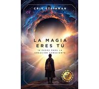 La Magia Eres Tú: 18 pasos para la creación consciente