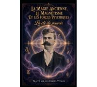La magie ancienne, le magnétisme et les forces psychiques. La u pouvoir: Traité sur les Forces Vitales