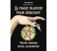 La magie blanche pour débutant: Fondements, outils + 50 sorts puissants
