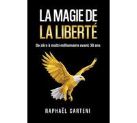 La magie de la liberté: De zéro à multi-millionnaire avant 30 ans