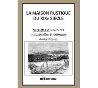 La Maison Rustique du XIXe siècle Volume 2 CULTURES INDUSTRIELLES ET ANIMAUX DOMESTIQUES: L'encyclopédie et méthode sur la culture et l'élevage | Jardin potager et élevage en France et à l'étranger