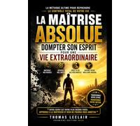 La Maîtrise Absolue: Dompter son Esprit pour une Vie Extraordinaire