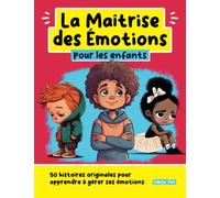 La Maîtrise des Emotions pour les enfants: 50 histoires originales pour apprendre à gérer ses émotions (Le développement personnel pour les enfants)