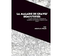 La maladie de Graves démystifiée: Un guide complet pour comprendre ses symptômes, son traitement, sa gestion et plus encore !
