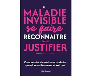 La maladie invisible : se faire reconnaître sans se justifier: Comprendre, vivre et se reconstruire quand la souffrance ne se voit pas (Collection Bien être et santé mentale)