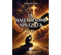 LA MALEDIZIONE SPEZZATA: COME DIO MI HA LIBERATO DALLE TENEBRE: Una storia vera di ossessioni, esorcismi e miracolosa redenzione