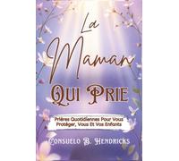 La Maman Qui Prie: Prières Quotidiennes Pour Vous Protéger, Vous Et Vos Enfants