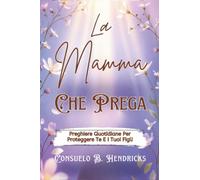 La Mamma Che Prega: Preghiere Quotidiane Per Proteggere Te E I Tuoi Figli