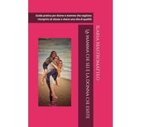 La mamma che sei è la donna che esiste: Guida pratica per donne e mamme che vogliono riscoprire sè stesse e vivere una vita di qualità