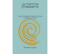 LA MAMMA IMPERFETTA: L'arte di crescere insieme tra caos, meraviglia e libertà (RIFUGI DI CONSAPEVOLEZZA)
