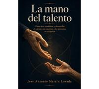 La mano del talento: Cómo leer, combinar y desarrollar el talento sin encerrar a las personas en etiquetas