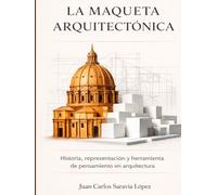 LA MAQUETA ARQUITECTÓNICA. Historia, representación y herramienta de pensamiento en arquitectura: Guía completa de técnicas, materiales e historia del maquetismo arquitectónico