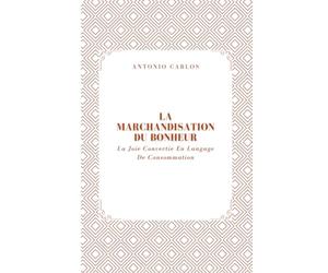 La Marchandisation Du Bonheur: La Joie Convertie En Langage De Consommation (Le Monde Comme Marché)