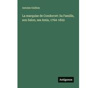 La marquise de Condorcet: Sa Famille, son Salon, ses Amis, 1764-1822