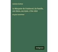 La Marquise de Condorcet; Sa Famille, son Salon, ses Amis, 1764-1822: en gros caractères