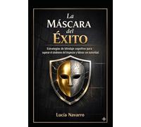 La Máscara del Éxito: Estrategias de blindaje cognitivo para superar el síndrome del impostor y liderar con autoridad