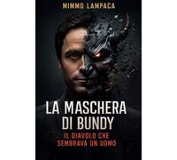 La Maschera di Bundy - Il Diavolo che Sembrava un Uomo: Dentro la mente oscura del predatore che ingannò l’America