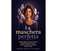 La maschera perfetta: AuDHD, ADHD e autismo femminile: diagnosi tardiva nelle donne che hanno imparato a sembrare sempre a posto