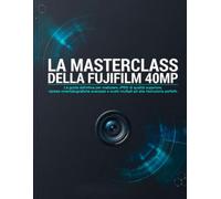 LA MASTERCLASS DELLA FUJIFILM 40MP: La guida definitiva per realizzare JPEG di qualità superiore, riprese cinematografiche avanzate e scatti multipli ad alta risoluzione perfetti.