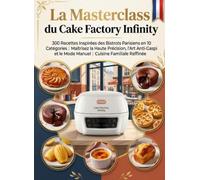 La Masterclass du Cake Factory Infinity: 300 Recettes de Bistrot Parisien, Sucrées et Salées : Maîtrisez le Mode Manuel, l'Art Anti-Gaspi et la Cuisine Familiale Facile - Édition 2026