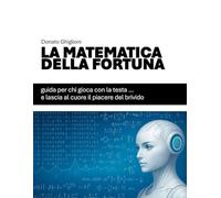 LA MATEMATICA DELLA FORTUNA: Guida per chi gioca con la testa… e lascia al cuore il piacere del brivido (IL LATO SCIENTIFICO DELLA FORTUNA)