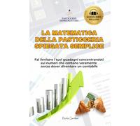La Matematica della Pasticceria Spiegata Semplice: Fai lievitare i tuoi guadagni concentrandoti sui numeri che contano veramente senza dover diventare un contabile