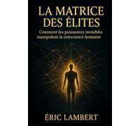 La Matrice des Elites: Comment les puissances invisibles manipulent la conscience humain