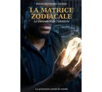 La Matrice Zodiacale: La Géométrie de l'Idolâtrie : la grammaire cachée du monde